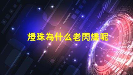 燈珠為什么老閃爍呢 為什么燈珠老壞